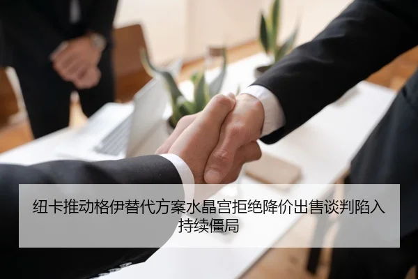 纽卡推动格伊替代方案水晶宫拒绝降价出售谈判陷入持续僵局