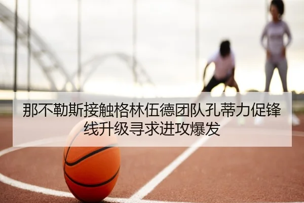 那不勒斯接触格林伍德团队孔蒂力促锋线升级寻求进攻爆发